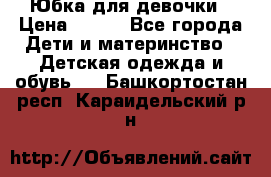 Юбка для девочки › Цена ­ 600 - Все города Дети и материнство » Детская одежда и обувь   . Башкортостан респ.,Караидельский р-н